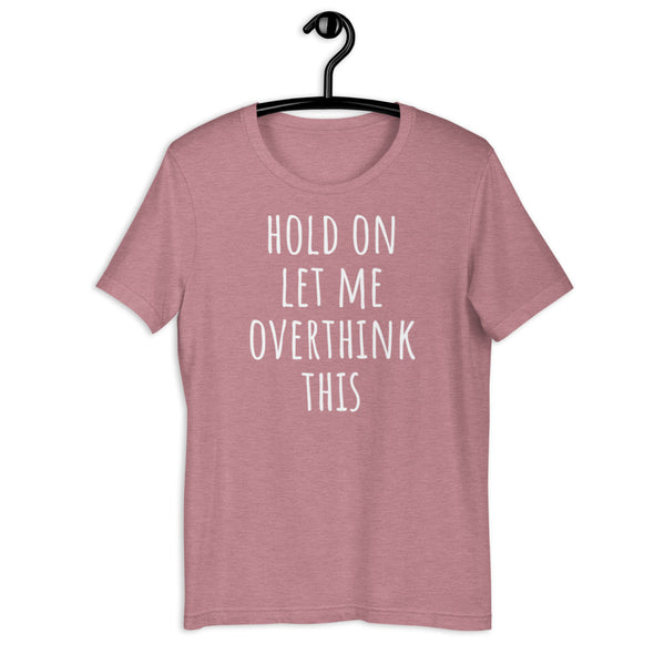 Hold On Let Me Overthink This Tee